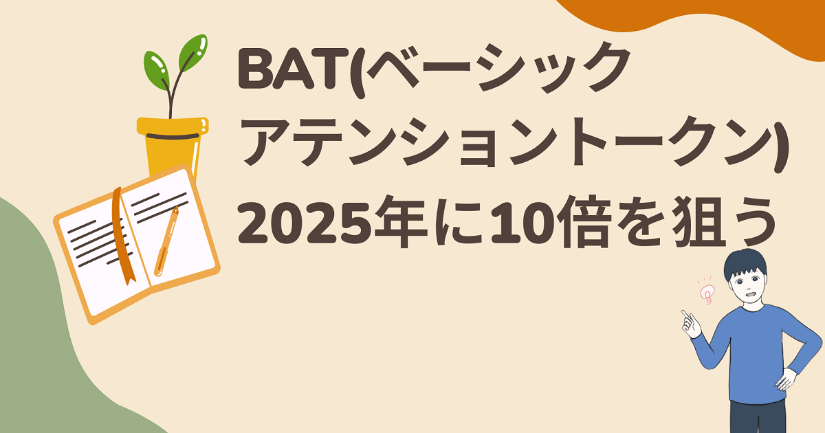 BAT(ベーシックアテンショントークン)の今後はどうなの？2025年に僕は10倍を狙う❕