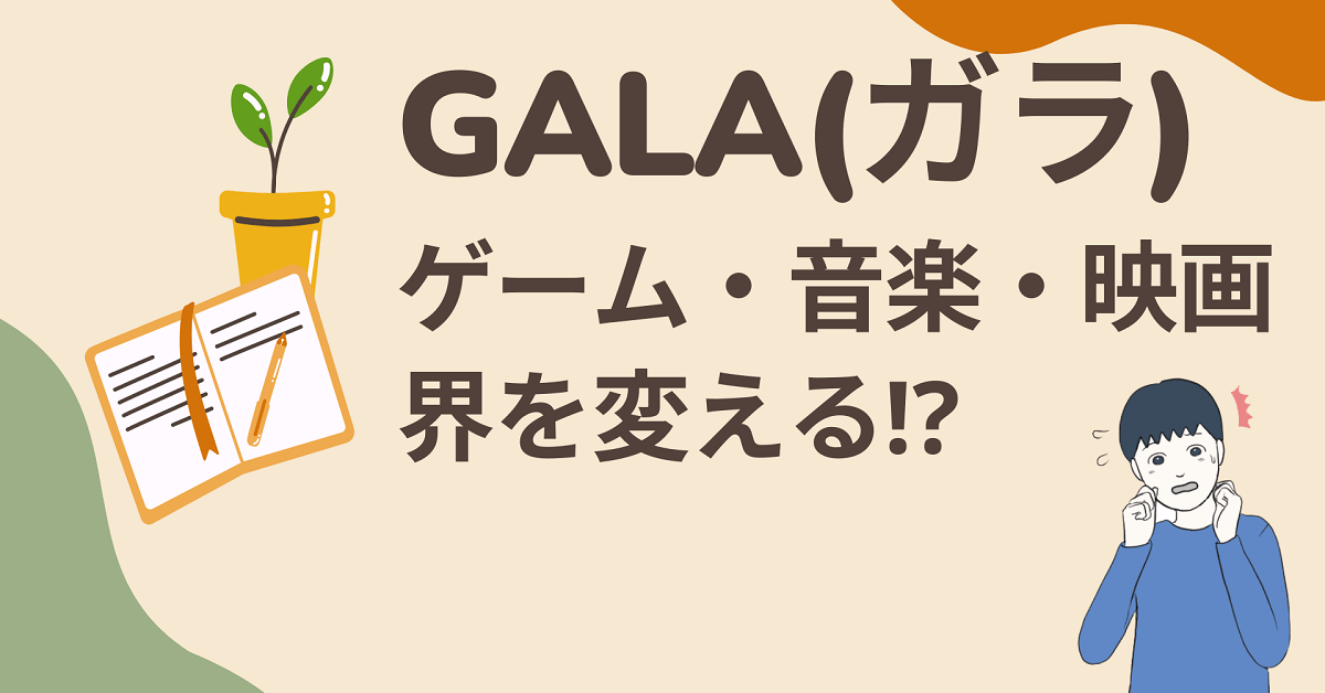 GALA(ガラ)はゲーム・音楽・映画界を変えるかも⁈