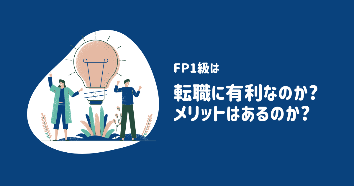 FP1級を取得すると転職には有利なのか?メリットはあるのか?