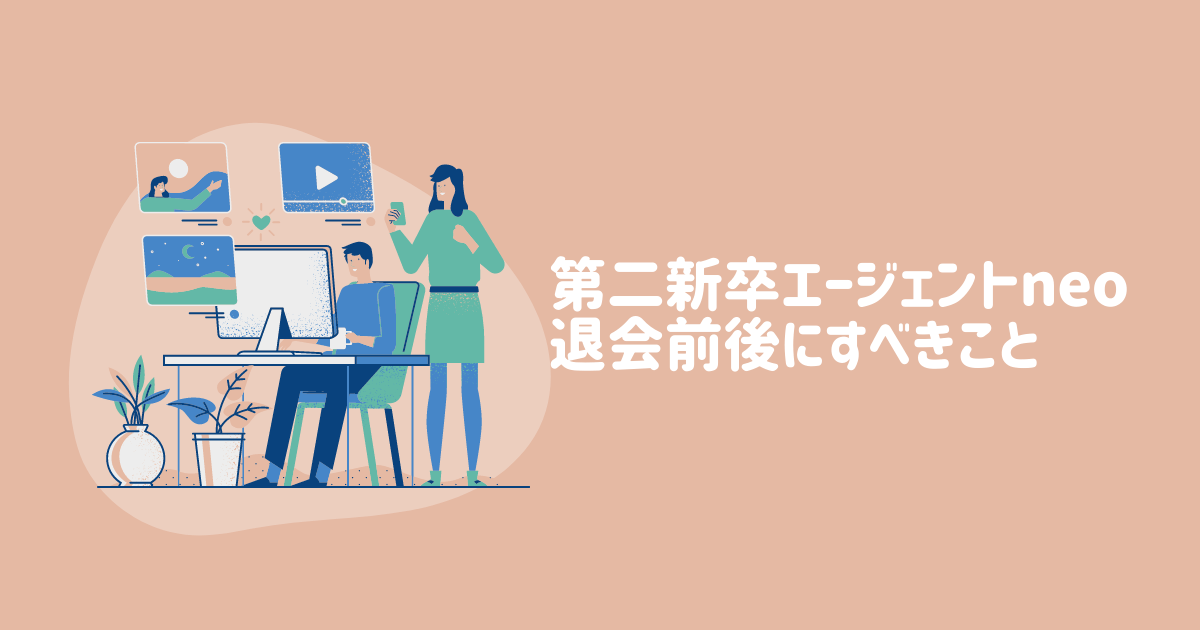 【転職2回の経験から伝授】第二新卒エージェントneo退会前後にすべきこと